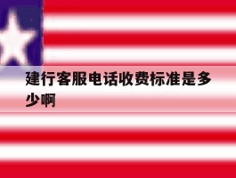 建行客服电话收费标准是多少啊