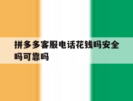 拼多多客服电话花钱吗安全吗可靠吗