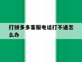 打拼多多客服电话打不通怎么办