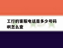 工行的客服电话是多少号码啊怎么查