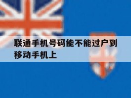 联通手机号码能不能过户到移动手机上