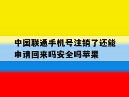 中国联通手机号注销了还能申请回来吗安全吗苹果的简单介绍