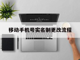 移动手机号实名制更改流程