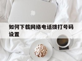 如何下载网络电话拨打号码设置