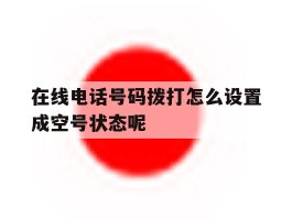 在线电话号码拨打怎么设置成空号状态呢