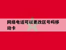 网络电话可以更改区号吗移动卡