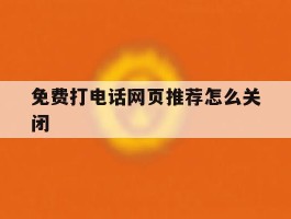 免费打电话网页推荐怎么关闭