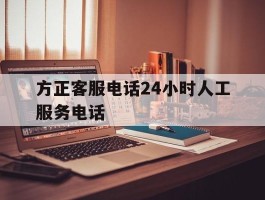 方正客服电话24小时人工服务电话