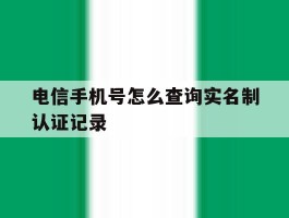 电信手机号怎么查询实名制认证记录