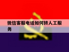 微信客服电话如何转人工服务