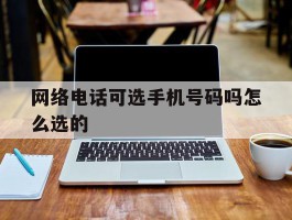 网络电话可选手机号码吗怎么选的