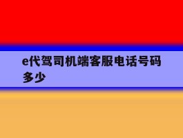 e代驾司机端客服电话号码多少的简单介绍