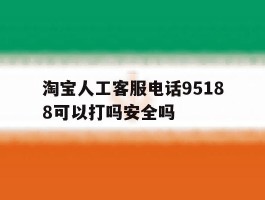 淘宝人工客服电话95188可以打吗安全吗的简单介绍
