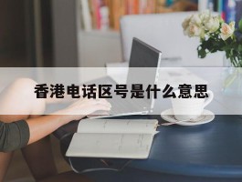 香港电话区号是什么意思