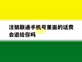 注销联通手机号里面的话费会退给你吗