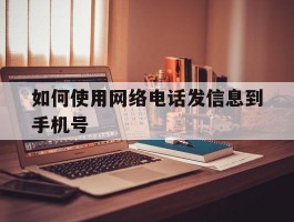 如何使用网络电话发信息到手机号的简单介绍