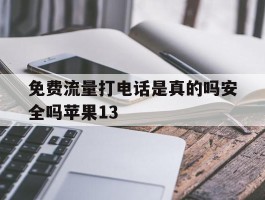 免费流量打电话是真的吗安全吗苹果13的简单介绍