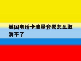 英国电话卡流量套餐怎么取消不了