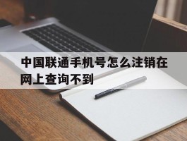 中国联通手机号怎么注销在网上查询不到