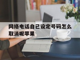 网络电话自己设定号码怎么取消呢苹果