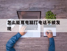 怎么能用电脑打电话不被发现