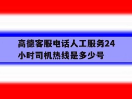 高德客服电话人工服务24小时司机热线是多少号