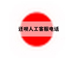还呗人工客服电话