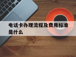 电话卡办理流程及费用标准是什么