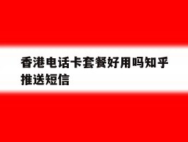 香港电话卡套餐好用吗知乎推送短信