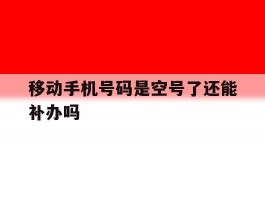 移动手机号码是空号了还能补办吗