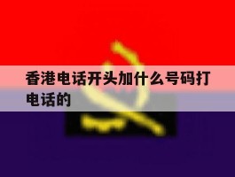 香港电话开头加什么号码打电话的
