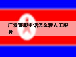 广发客服电话怎么转人工服务