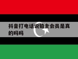 抖音打电话说铂金会员是真的吗吗
