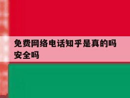 关于免费网络电话知乎是真的吗安全吗的信息