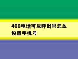 400电话可以呼出吗怎么设置手机号
