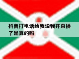 抖音打电话给我说我开直播了是真的吗