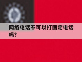 网络电话不可以打固定电话吗?