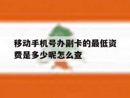 移动手机号办副卡的最低资费是多少呢怎么查