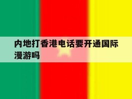内地打香港电话要开通国际漫游吗
