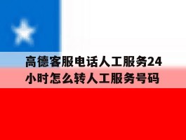 高德客服电话人工服务24小时怎么转人工服务号码的简单介绍