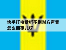 快手打电话听不到对方声音怎么回事儿呀的简单介绍