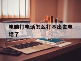 电脑打电话怎么打不出去电话了