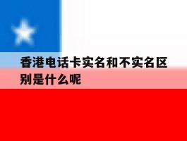 关于香港电话卡实名和不实名区别是什么呢的信息