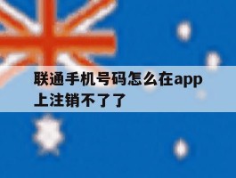 联通手机号码怎么在app上注销不了了