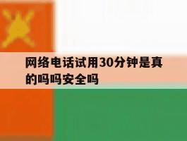网络电话试用30分钟是真的吗吗安全吗的简单介绍