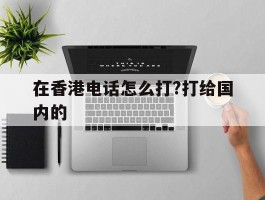 在香港电话怎么打?打给国内的