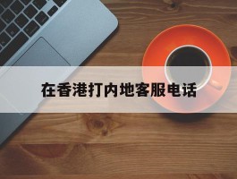 在香港打内地客服电话