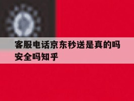 关于客服电话京东秒送是真的吗安全吗知乎的信息