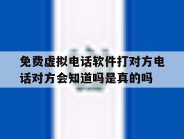 免费虚拟电话软件打对方电话对方会知道吗是真的吗的简单介绍