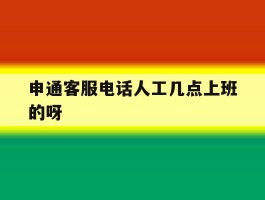 申通客服电话人工几点上班的呀